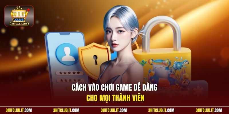 Cách vào chơi game dễ dàng cho mọi thành viên