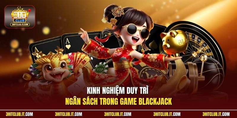 Kinh nghiệm duy trì ngân sách trong game Blackjack